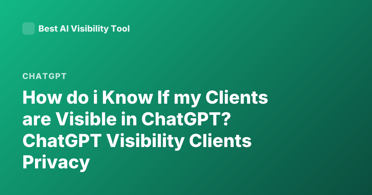 How do i Know If my Clients are Visible in ChatGPT? ChatGPT Visibility Clients Privacy