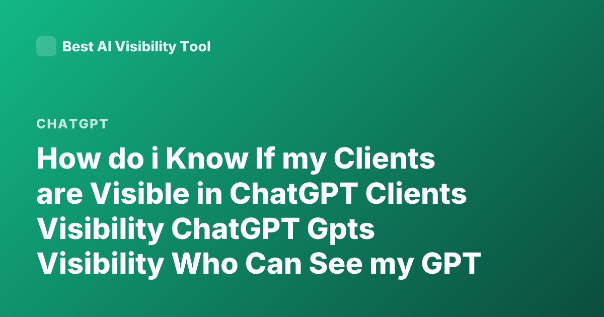How do i Know If my Clients are Visible in ChatGPT Clients Visibility ChatGPT Gpts Visibility Who Can See my GPT
