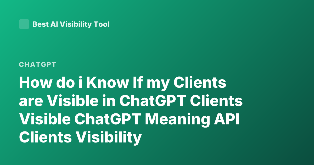 How do i Know If my Clients are Visible in ChatGPT Clients Visible ChatGPT Meaning API Clients Visibility