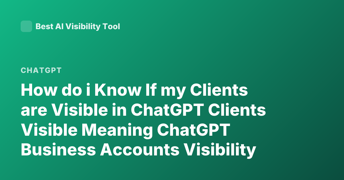 How do i Know If my Clients are Visible in ChatGPT Clients Visible Meaning ChatGPT Business Accounts Visibility Clients Admin Console ChatGPT Teams Clients Visibility