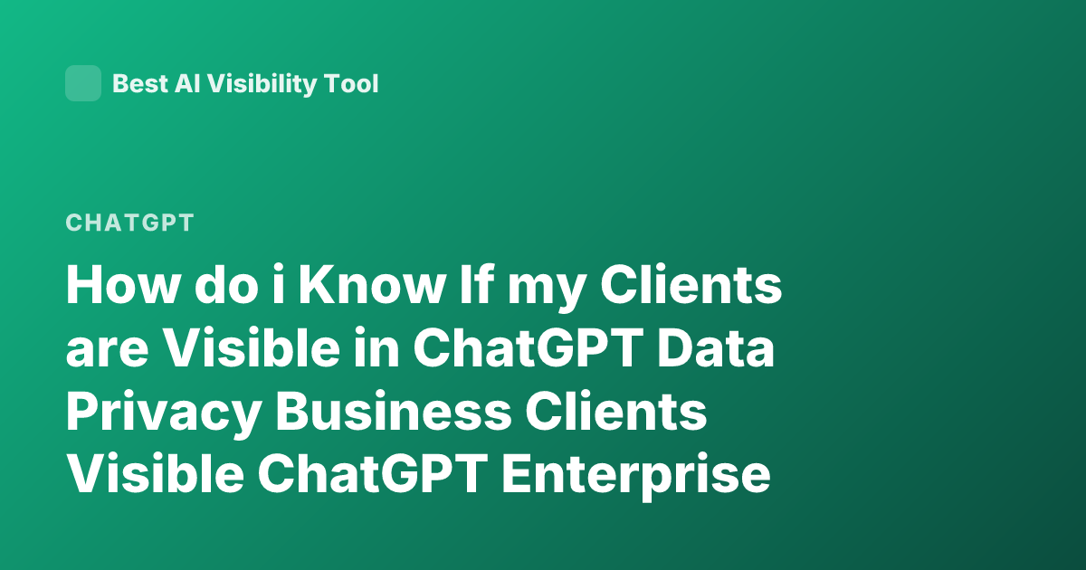 How do i Know If my Clients are Visible in ChatGPT Data Privacy Business Clients Visible ChatGPT Enterprise Visibility