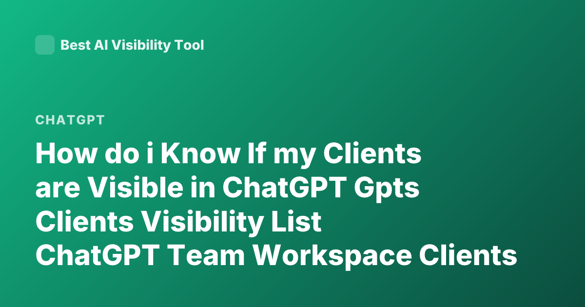 How do i Know If my Clients are Visible in ChatGPT Gpts Clients Visibility List ChatGPT Team Workspace Clients Visible