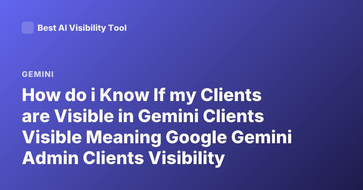 How do i Know If my Clients are Visible in Gemini Clients Visible Meaning Google Gemini Admin Clients Visibility