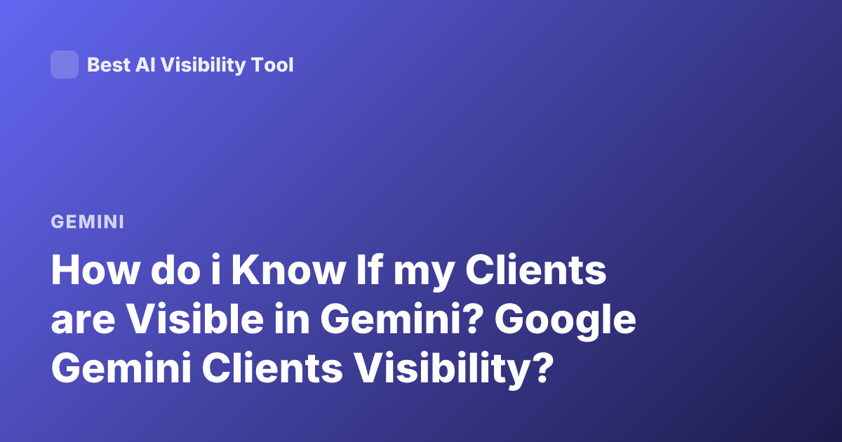 How do i Know If my Clients are Visible in Gemini? Google Gemini Clients Visibility?
