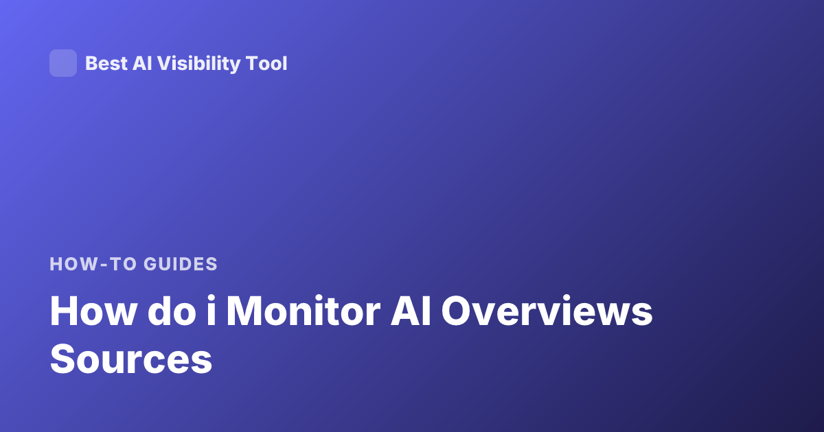 How do i Monitor AI Overviews Sources