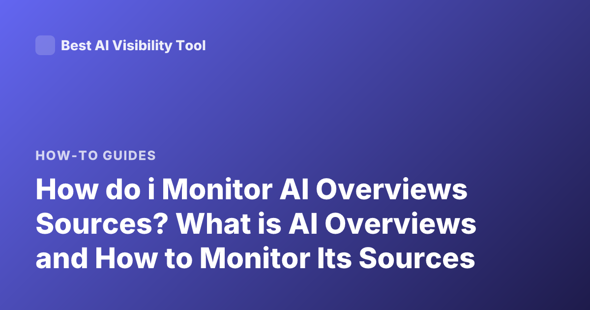 How do i Monitor AI Overviews Sources? What is AI Overviews and How to Monitor Its Sources
