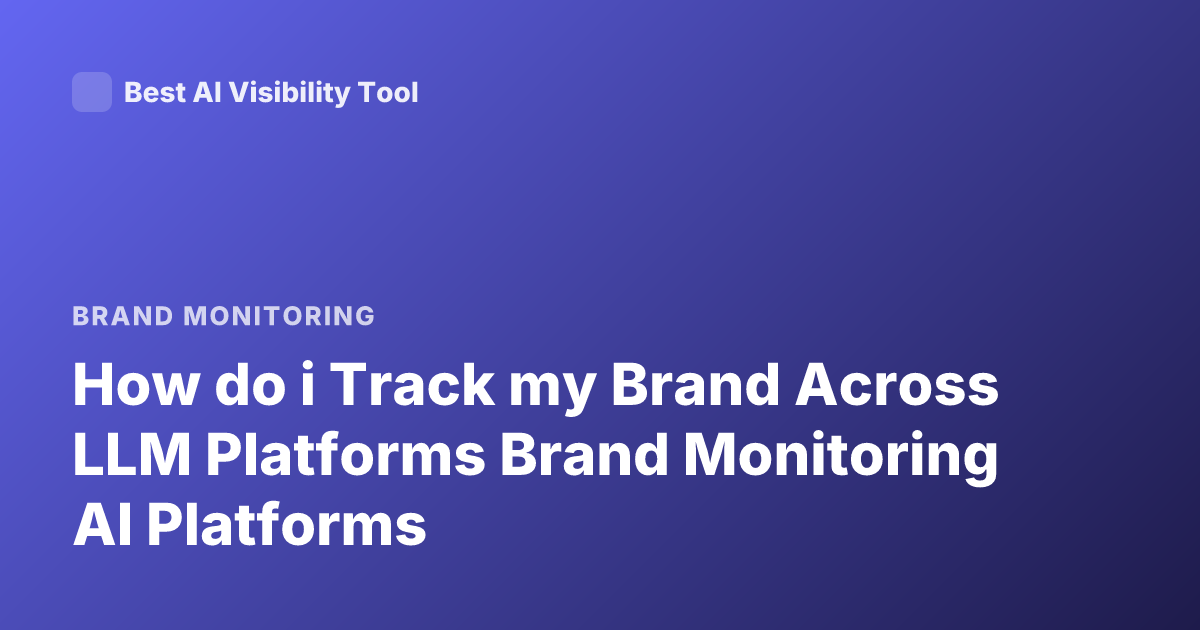 How do i Track my Brand Across LLM Platforms Brand Monitoring AI Platforms