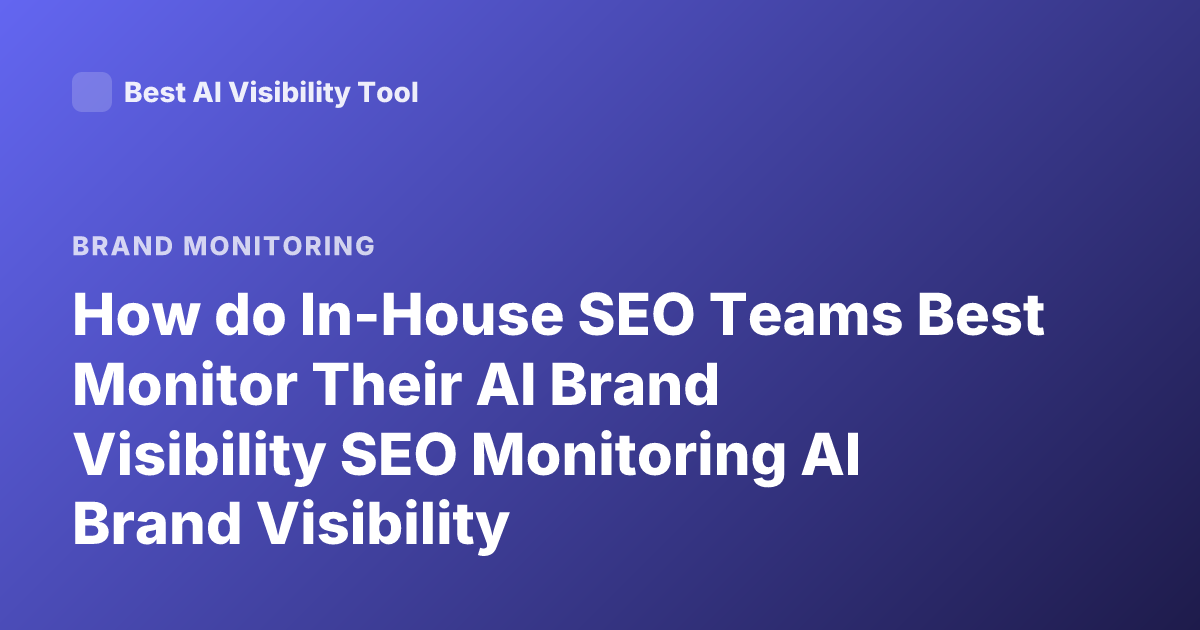 How do In-House SEO Teams Best Monitor Their AI Brand Visibility SEO Monitoring AI Brand Visibility