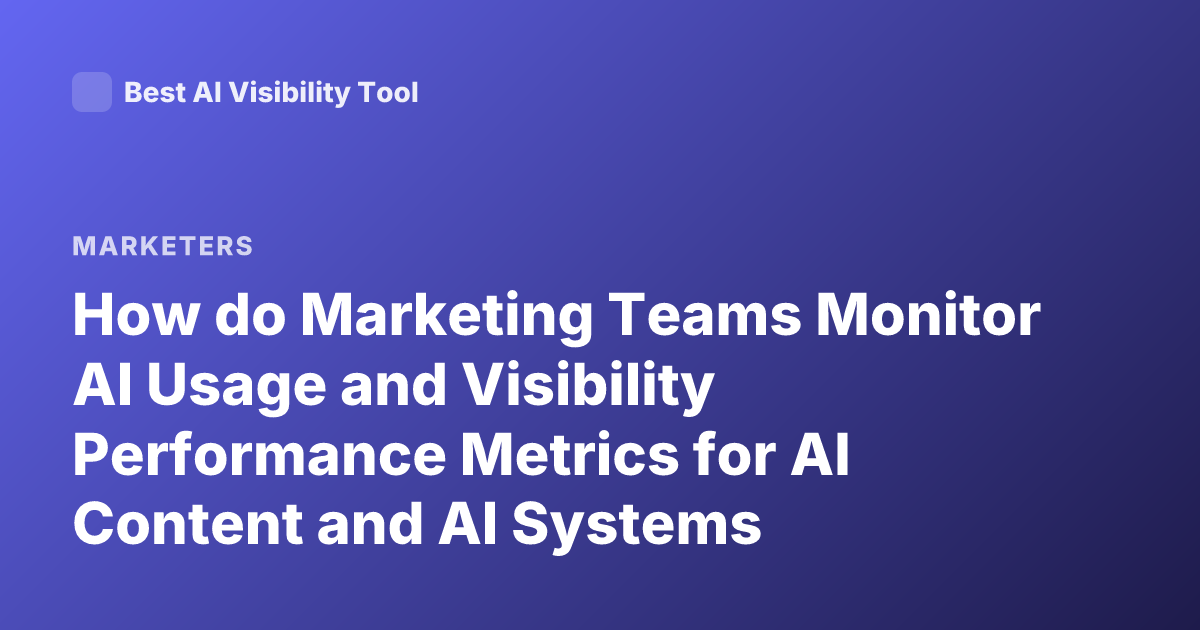 How do Marketing Teams Monitor AI Usage and Visibility Performance Metrics for AI Content and AI Systems Marketing