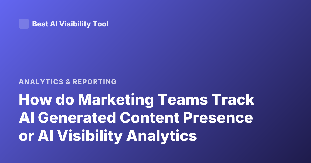 How do Marketing Teams Track AI Generated Content Presence or AI Visibility Analytics