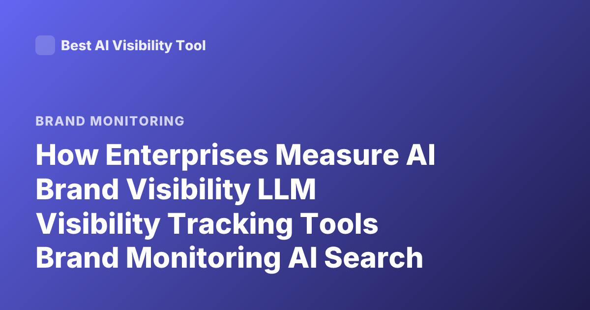 How Enterprises Measure AI Brand Visibility LLM Visibility Tracking Tools Brand Monitoring AI Search Visibility