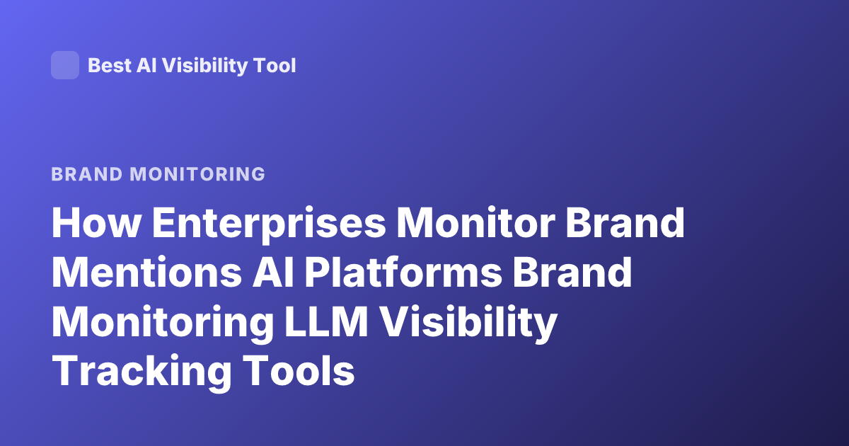 How Enterprises Monitor Brand Mentions AI Platforms Brand Monitoring LLM Visibility Tracking Tools