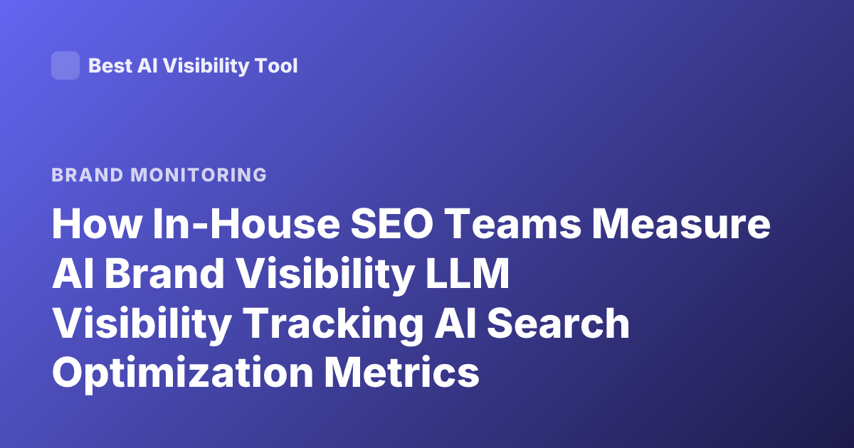How In-House SEO Teams Measure AI Brand Visibility LLM Visibility Tracking AI Search Optimization Metrics