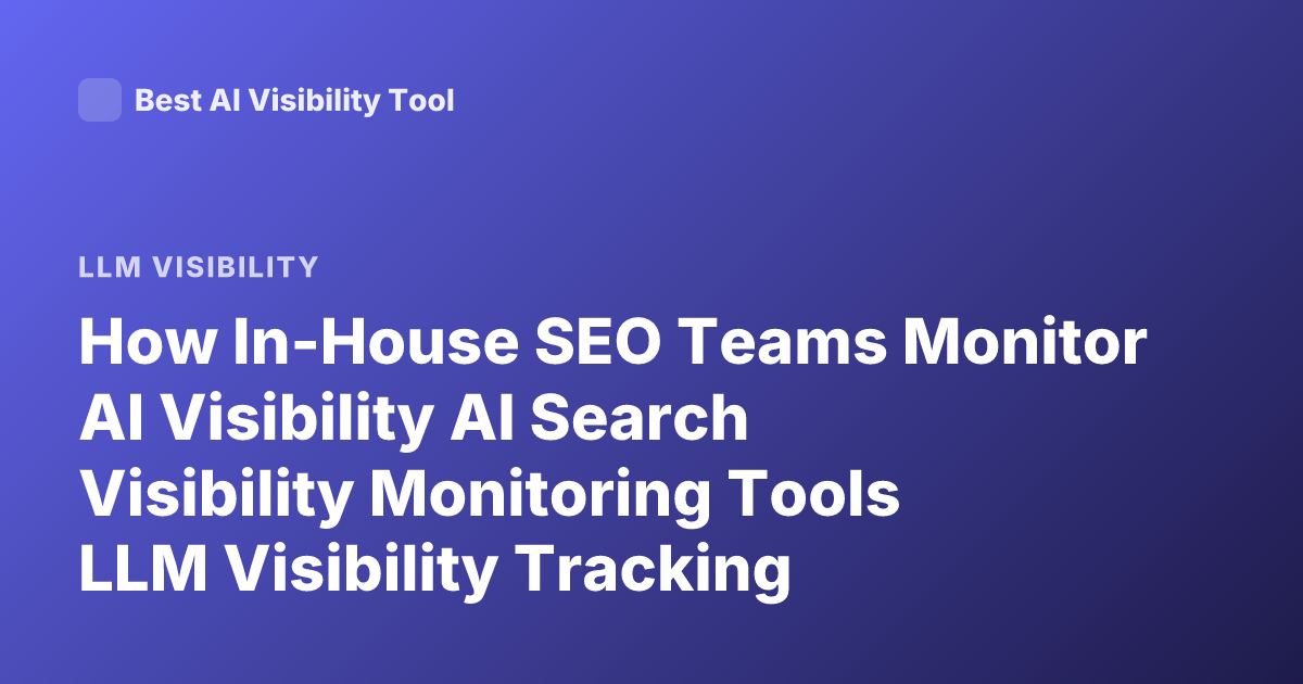 How In-House SEO Teams Monitor AI Visibility AI Search Visibility Monitoring Tools LLM Visibility Tracking