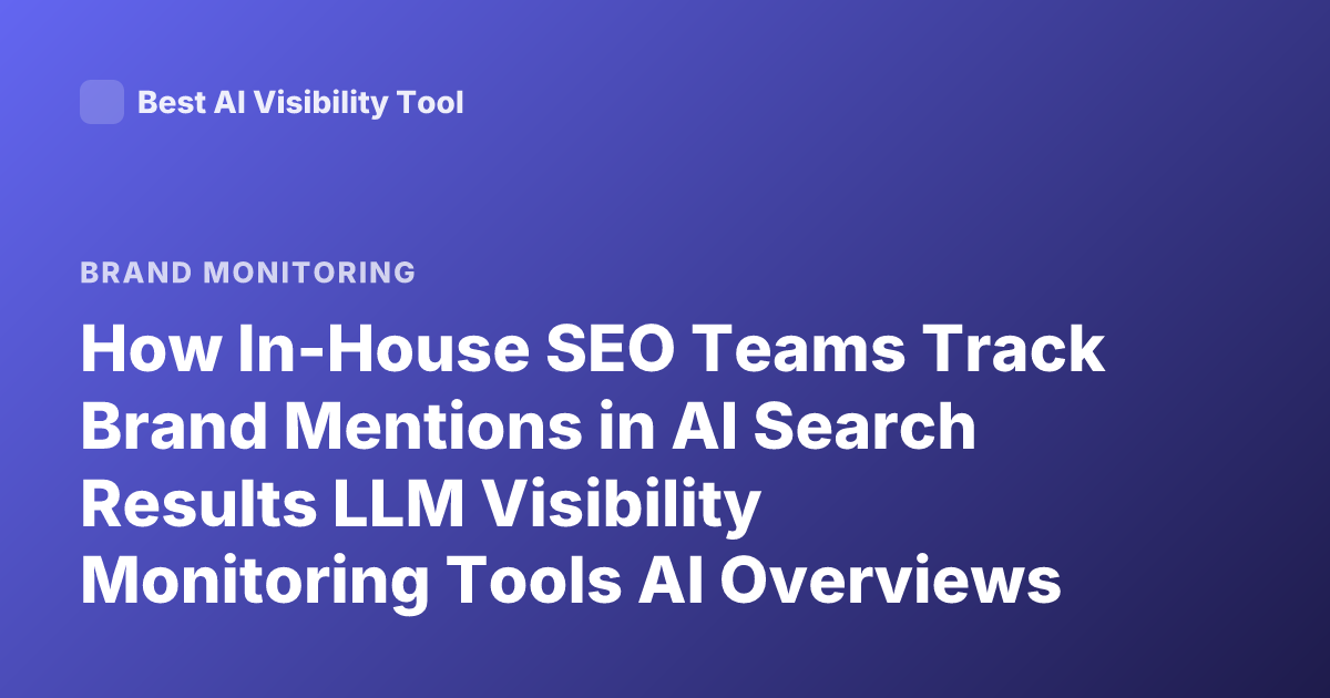 How In-House SEO Teams Track Brand Mentions in AI Search Results LLM Visibility Monitoring Tools AI Overviews Brand Monitoring