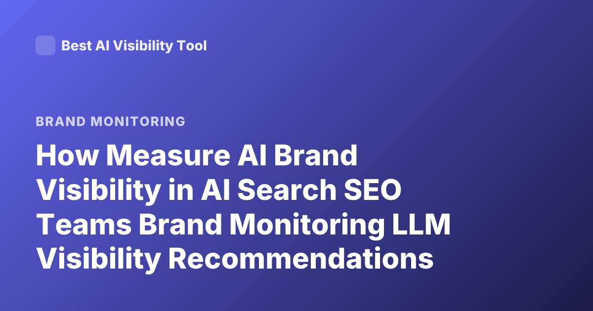 How Measure AI Brand Visibility in AI Search SEO Teams Brand Monitoring LLM Visibility Recommendations