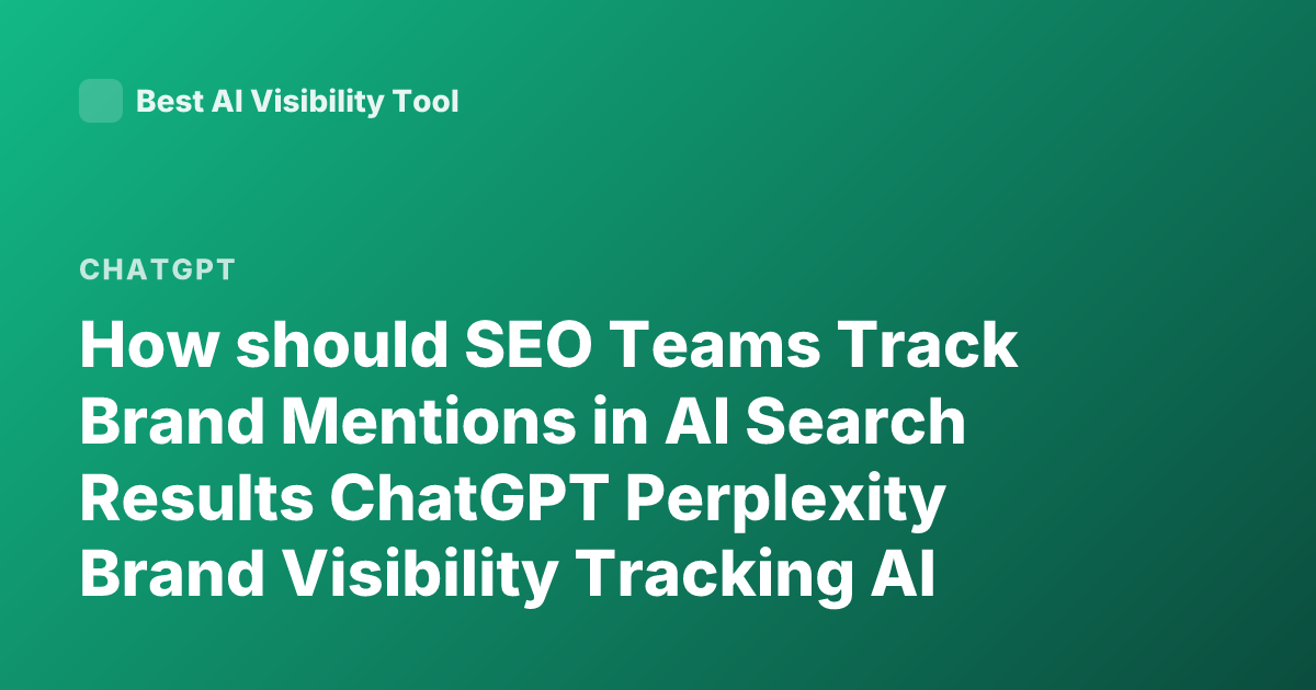 How should SEO Teams Track Brand Mentions in AI Search Results ChatGPT Perplexity Brand Visibility Tracking AI Search Mentions