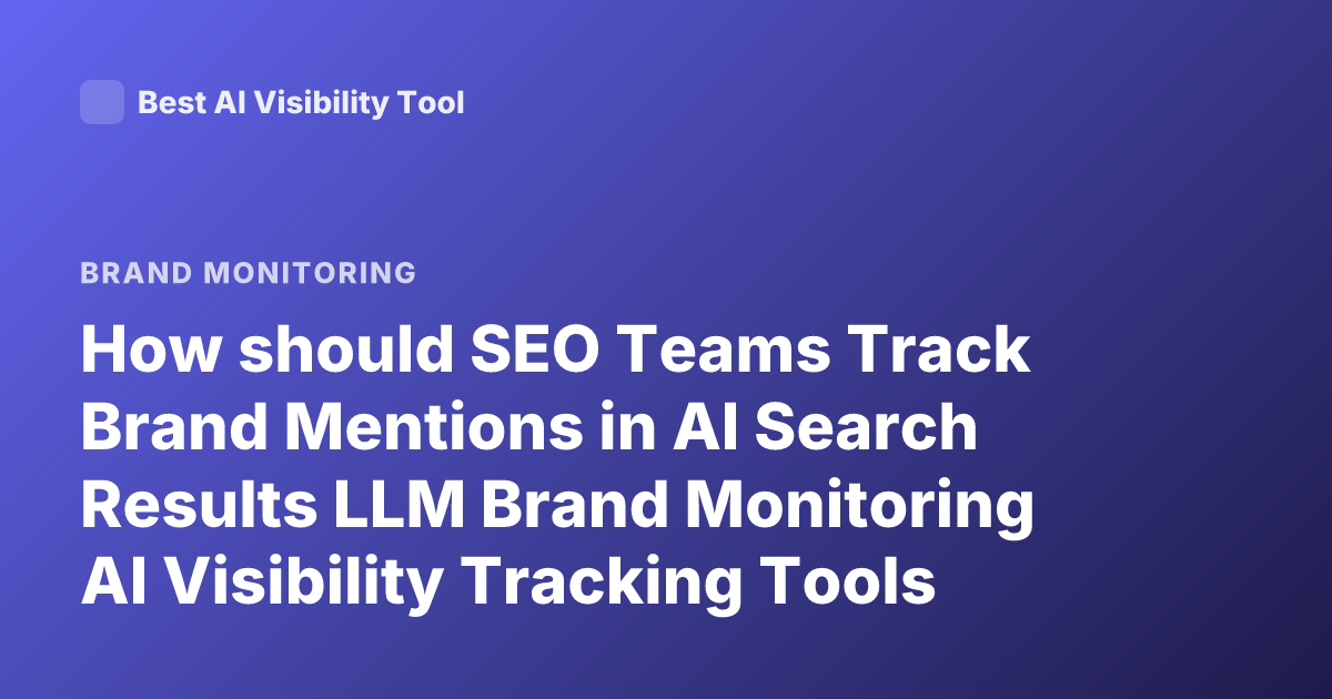 How should SEO Teams Track Brand Mentions in AI Search Results LLM Brand Monitoring AI Visibility Tracking Tools GEO SEO