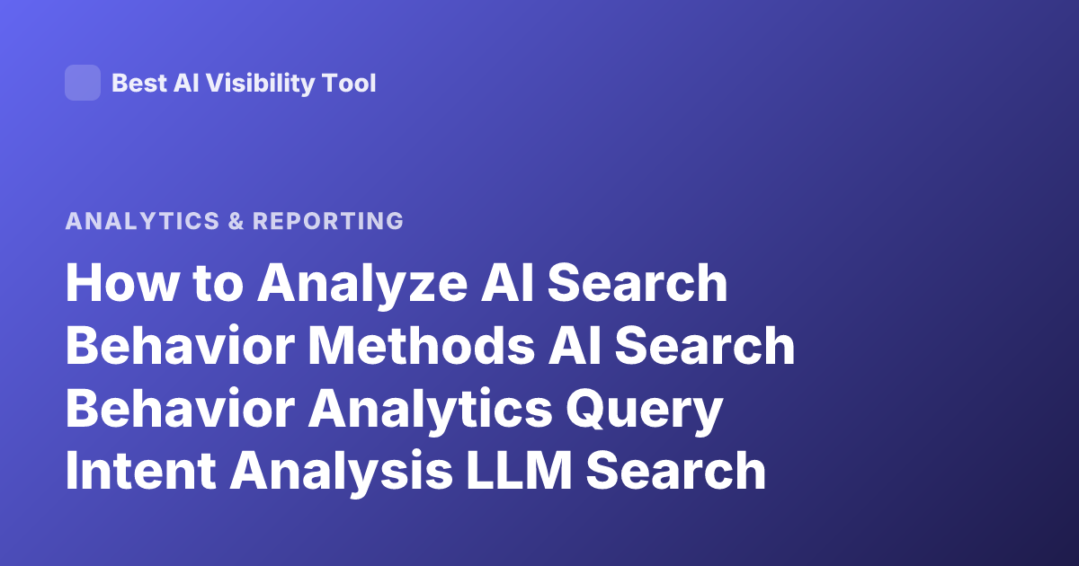 How to Analyze AI Search Behavior Methods AI Search Behavior Analytics Query Intent Analysis LLM Search Evaluation Metrics
