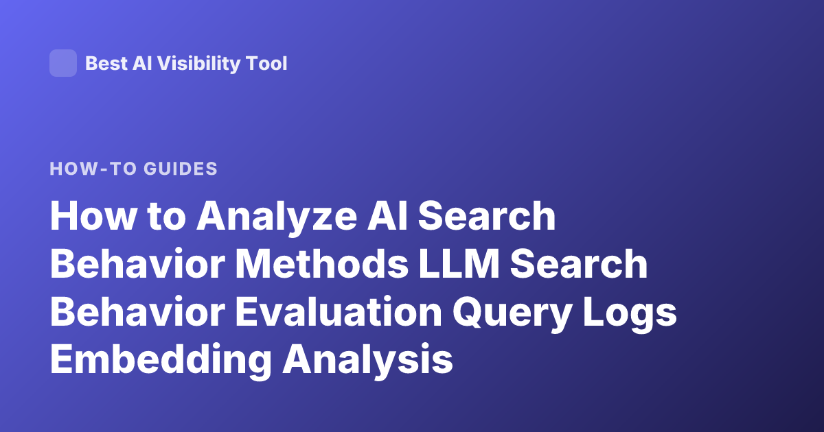 How to Analyze AI Search Behavior Methods LLM Search Behavior Evaluation Query Logs Embedding Analysis