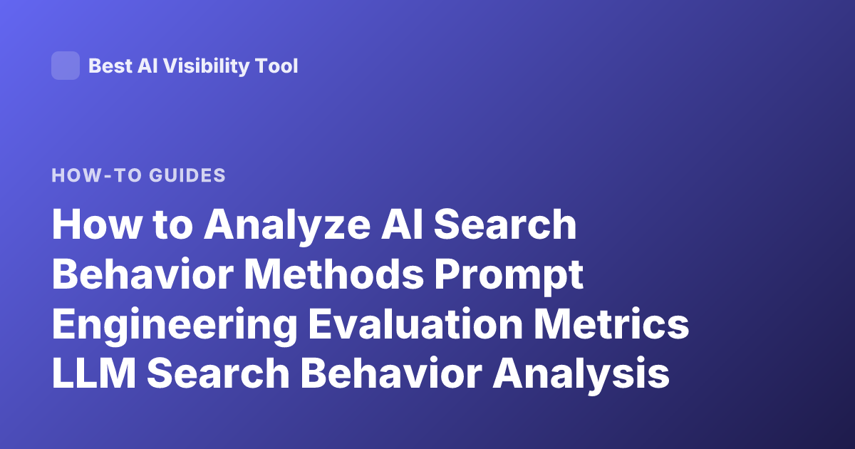 How to Analyze AI Search Behavior Methods Prompt Engineering Evaluation Metrics LLM Search Behavior Analysis