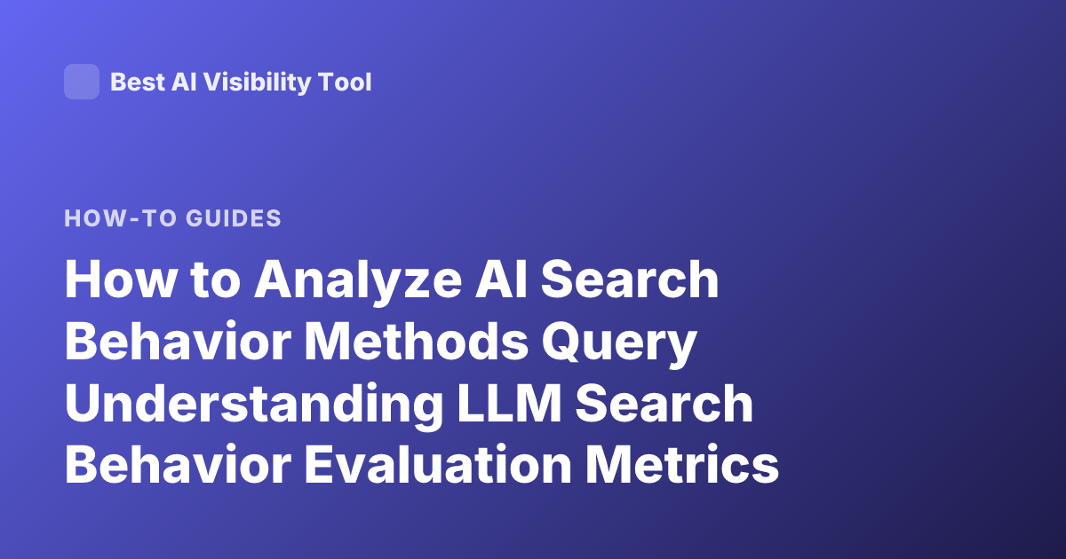 How to Analyze AI Search Behavior Methods Query Understanding LLM Search Behavior Evaluation Metrics