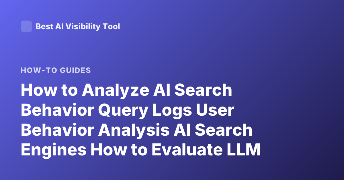 How to Analyze AI Search Behavior Query Logs User Behavior Analysis AI Search Engines How to Evaluate LLM Search Behavior