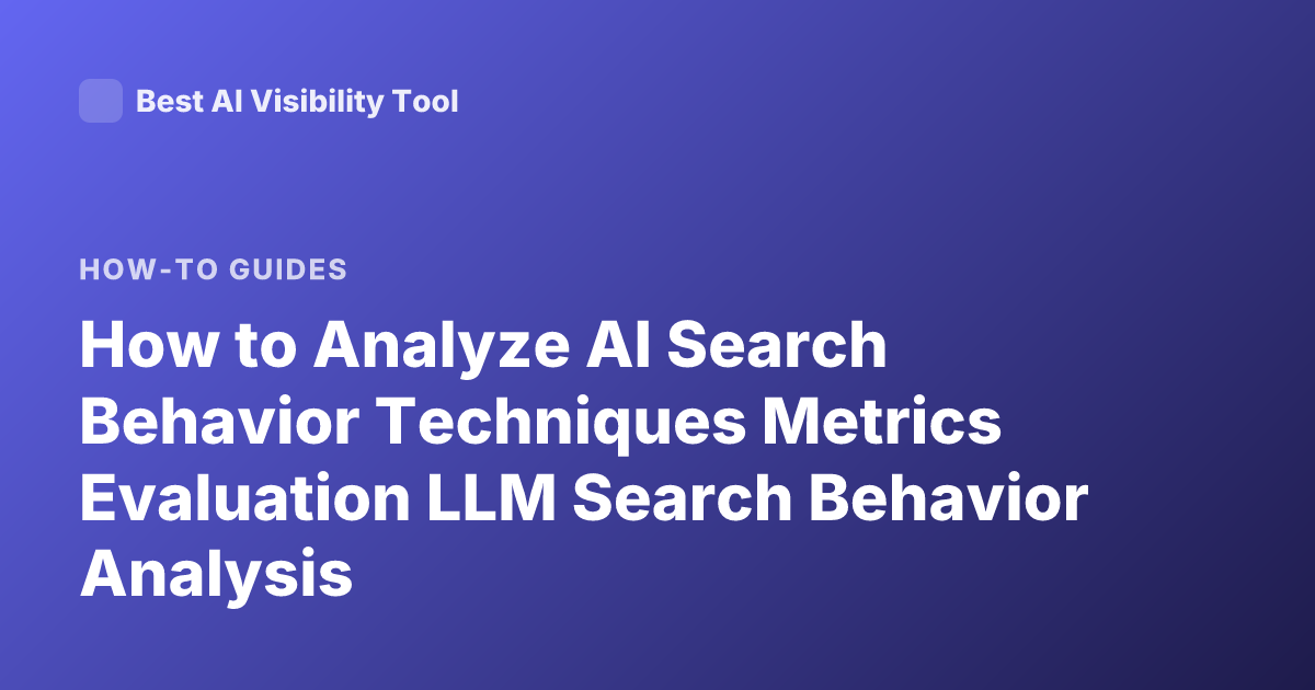 How to Analyze AI Search Behavior Techniques Metrics Evaluation LLM Search Behavior Analysis