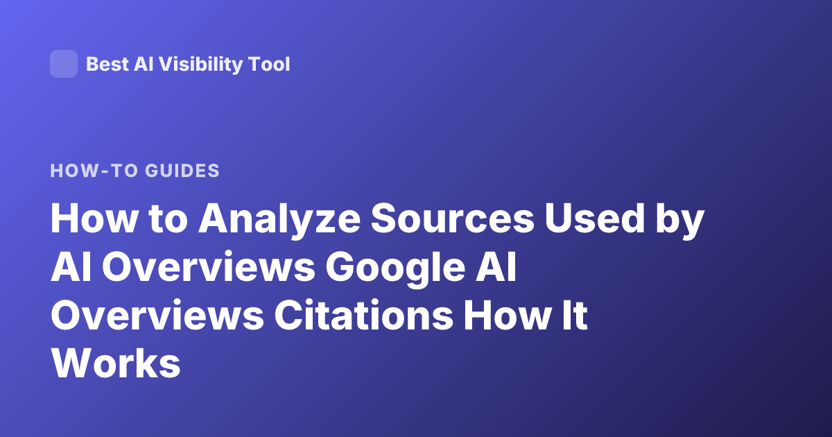 How to Analyze Sources Used by AI Overviews Google AI Overviews Citations How It Works