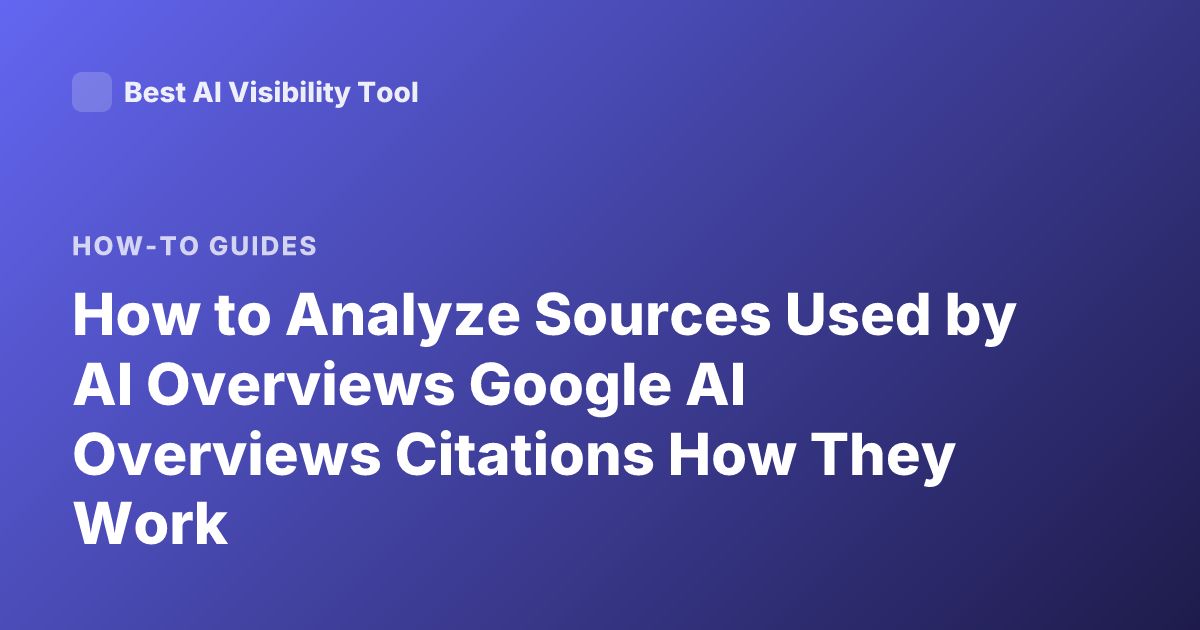 How to Analyze Sources Used by AI Overviews Google AI Overviews Citations How They Work