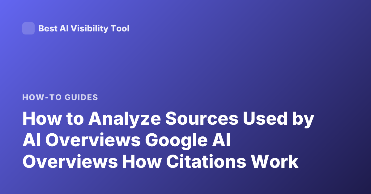 How to Analyze Sources Used by AI Overviews Google AI Overviews How Citations Work