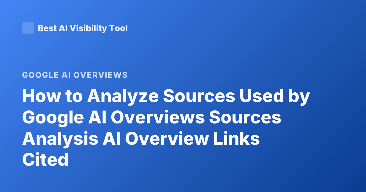 How to Analyze Sources Used by Google AI Overviews Sources Analysis AI Overview Links Cited