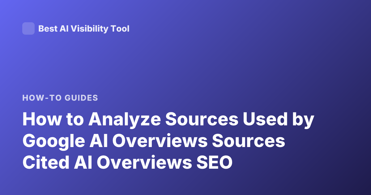 How to Analyze Sources Used by Google AI Overviews Sources Cited AI Overviews SEO
