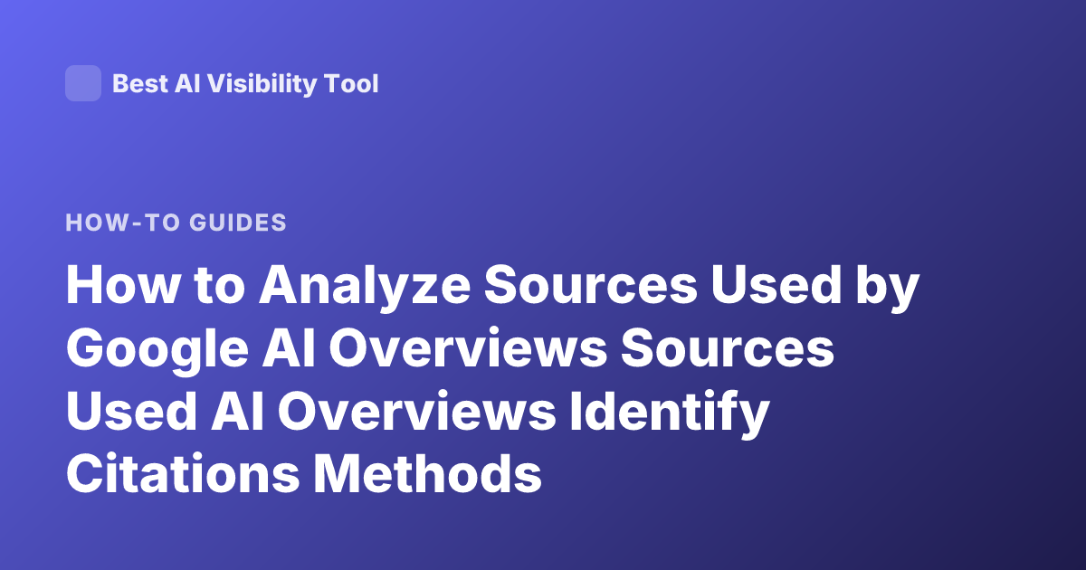 How to Analyze Sources Used by Google AI Overviews Sources Used AI Overviews Identify Citations Methods
