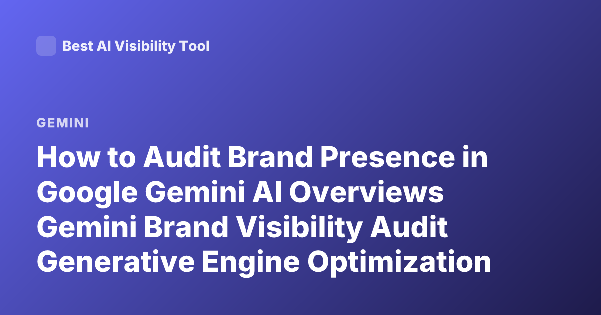 How to Audit Brand Presence in Google Gemini AI Overviews Gemini Brand Visibility Audit Generative Engine Optimization 2026