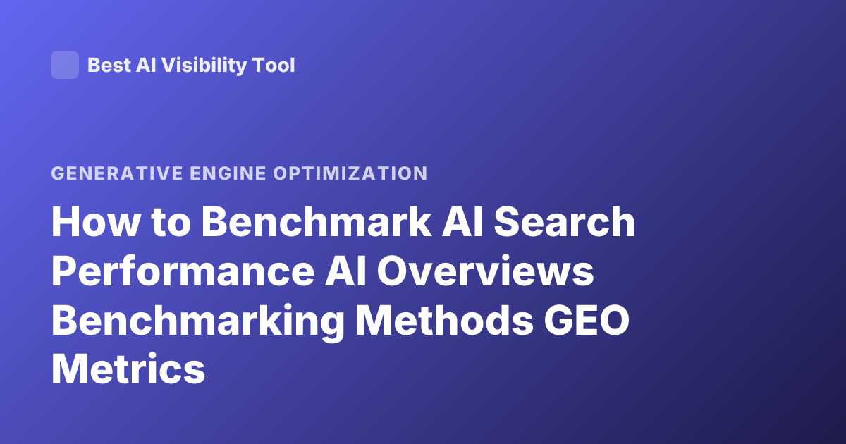 How to Benchmark AI Search Performance AI Overviews Benchmarking Methods GEO Metrics