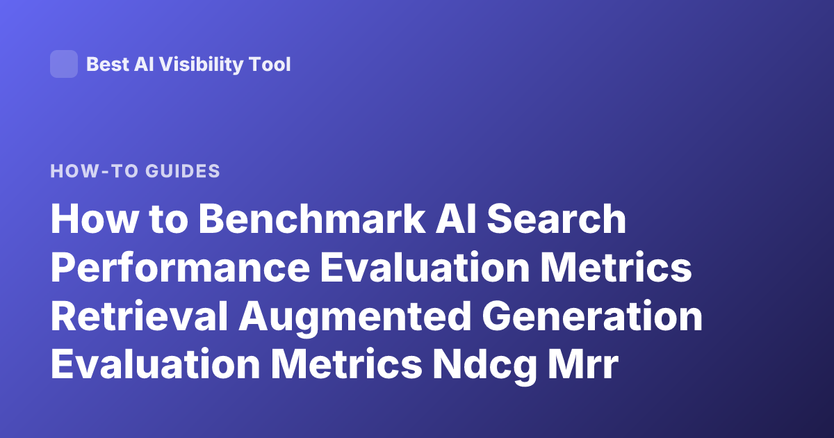 How to Benchmark AI Search Performance Evaluation Metrics Retrieval Augmented Generation Evaluation Metrics Ndcg Mrr Recall Precision LLM Search Benchmarking