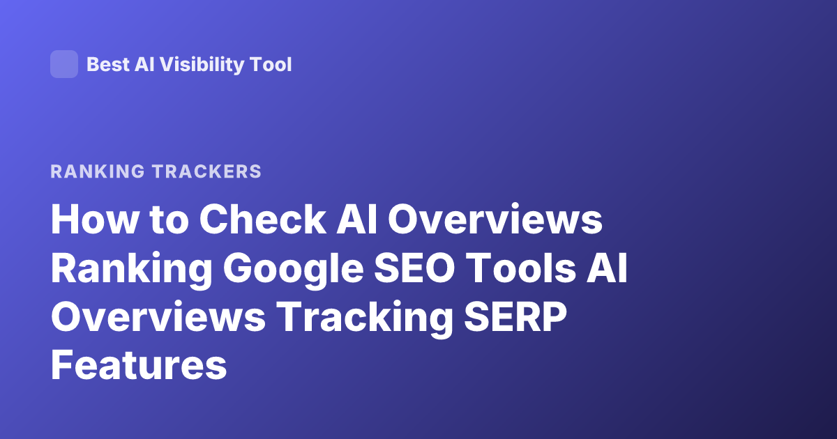 How to Check AI Overviews Ranking Google SEO Tools AI Overviews Tracking SERP Features