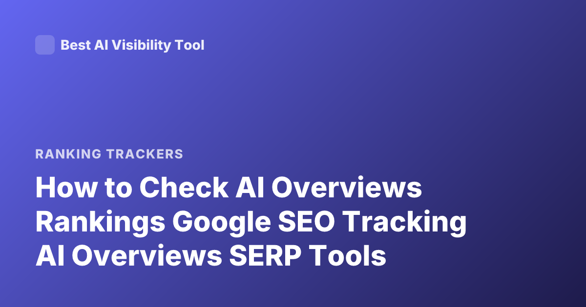 How to Check AI Overviews Rankings Google SEO Tracking AI Overviews SERP Tools
