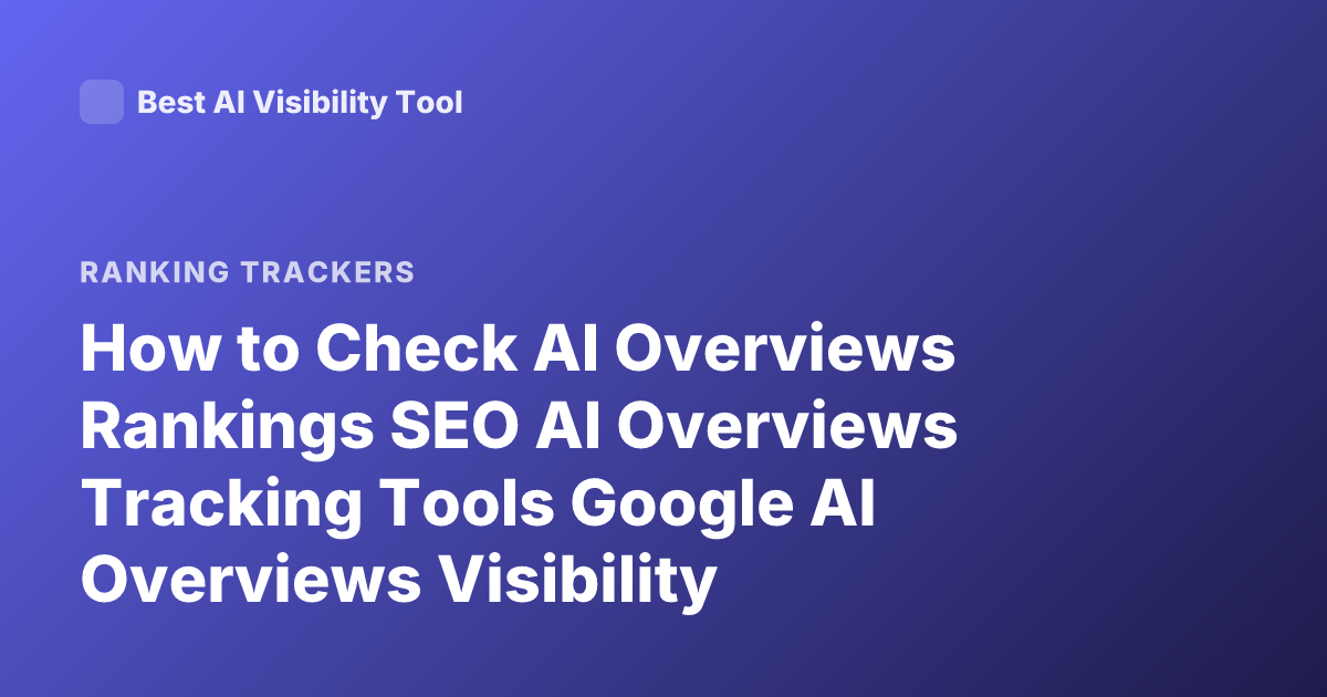 How to Check AI Overviews Rankings SEO AI Overviews Tracking Tools Google AI Overviews Visibility