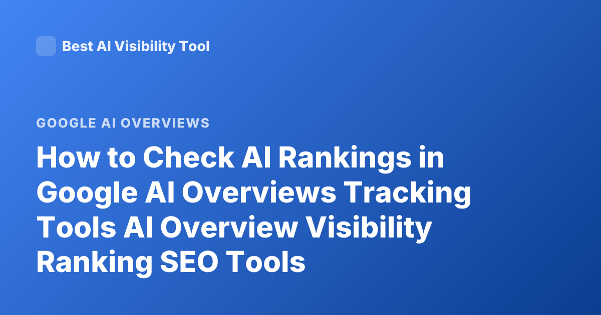 How to Check AI Rankings in Google AI Overviews Tracking Tools AI Overview Visibility Ranking SEO Tools