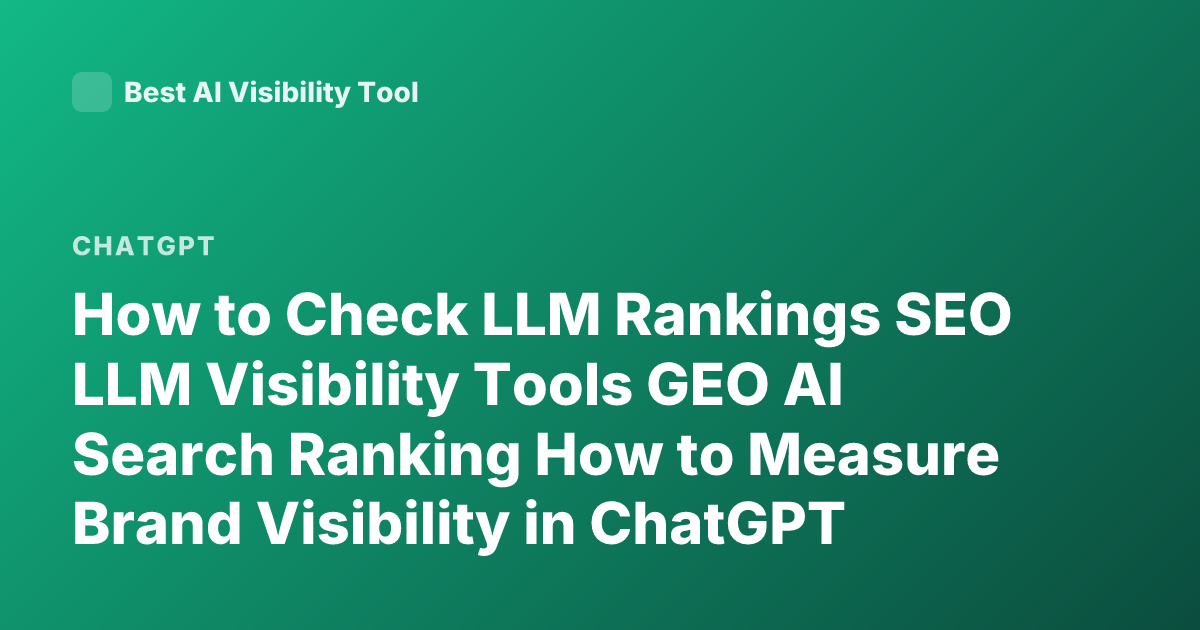 How to Check LLM Rankings SEO LLM Visibility Tools GEO AI Search Ranking How to Measure Brand Visibility in ChatGPT Perplexity Rankings