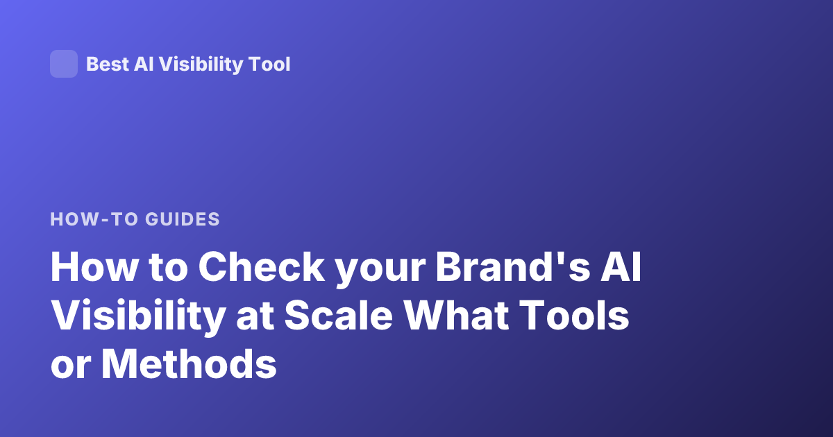 How to Check your Brand's AI Visibility at Scale What Tools or Methods