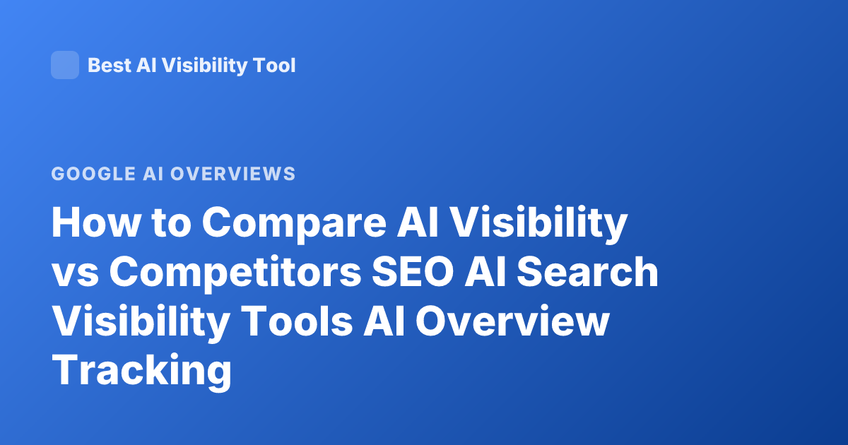How to Compare AI Visibility vs Competitors SEO AI Search Visibility Tools AI Overview Tracking