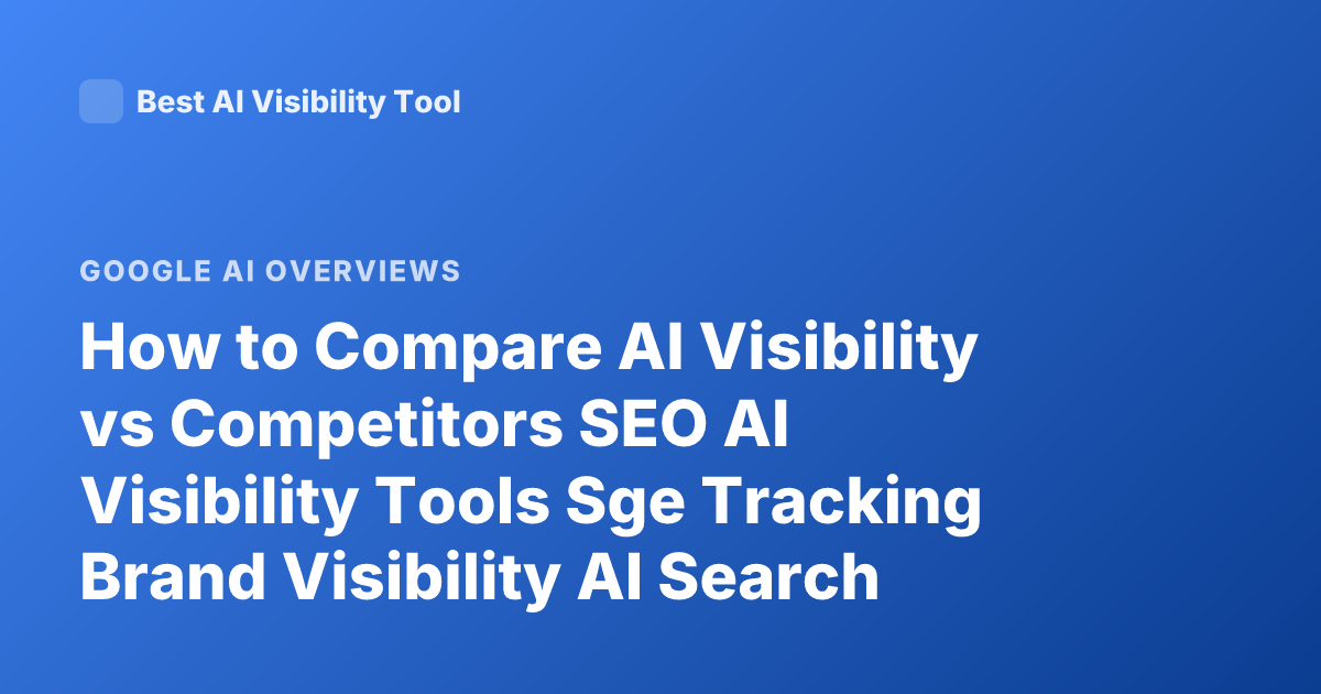 How to Compare AI Visibility vs Competitors SEO AI Visibility Tools Sge Tracking Brand Visibility AI Search
