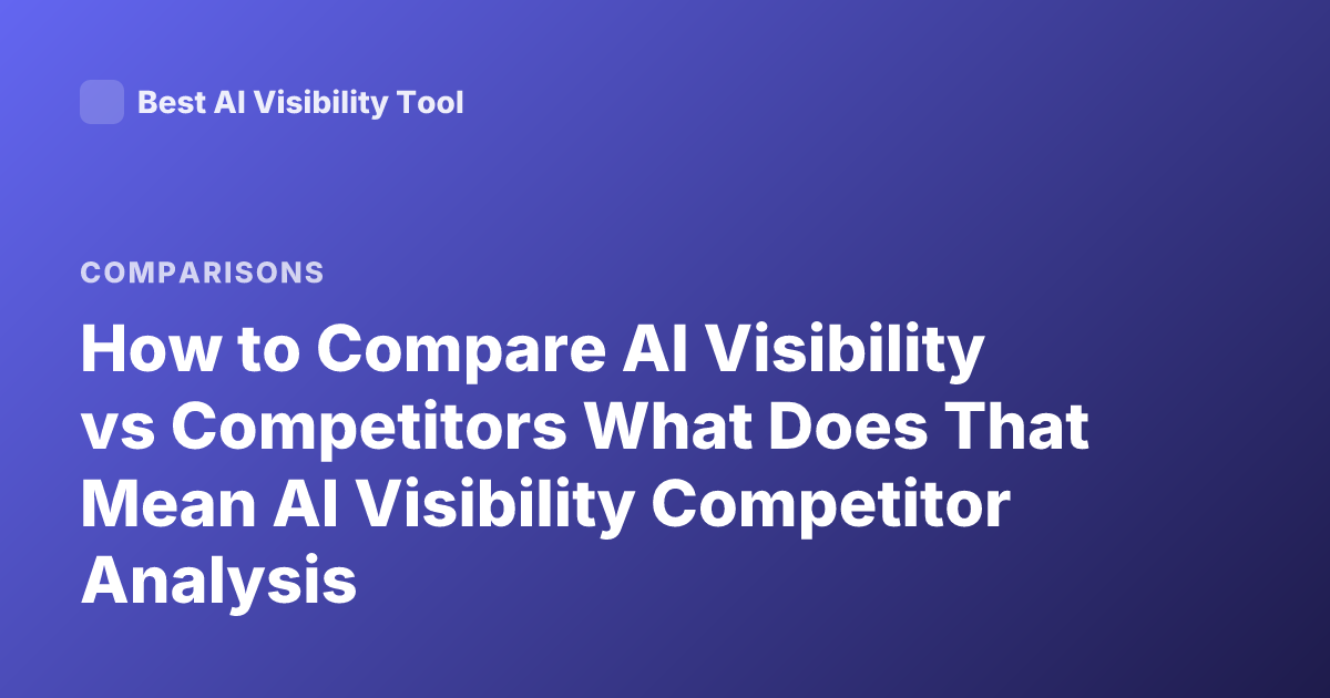 How to Compare AI Visibility vs Competitors What Does That Mean AI Visibility Competitor Analysis