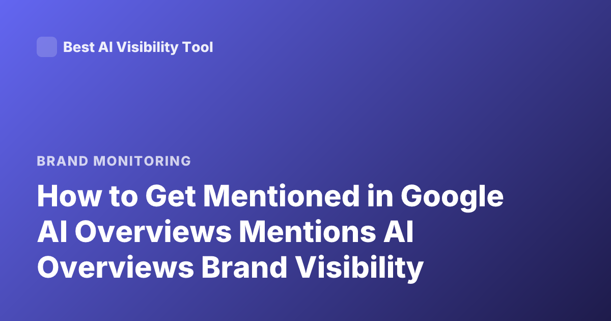 How to Get Mentioned in Google AI Overviews Mentions AI Overviews Brand Visibility