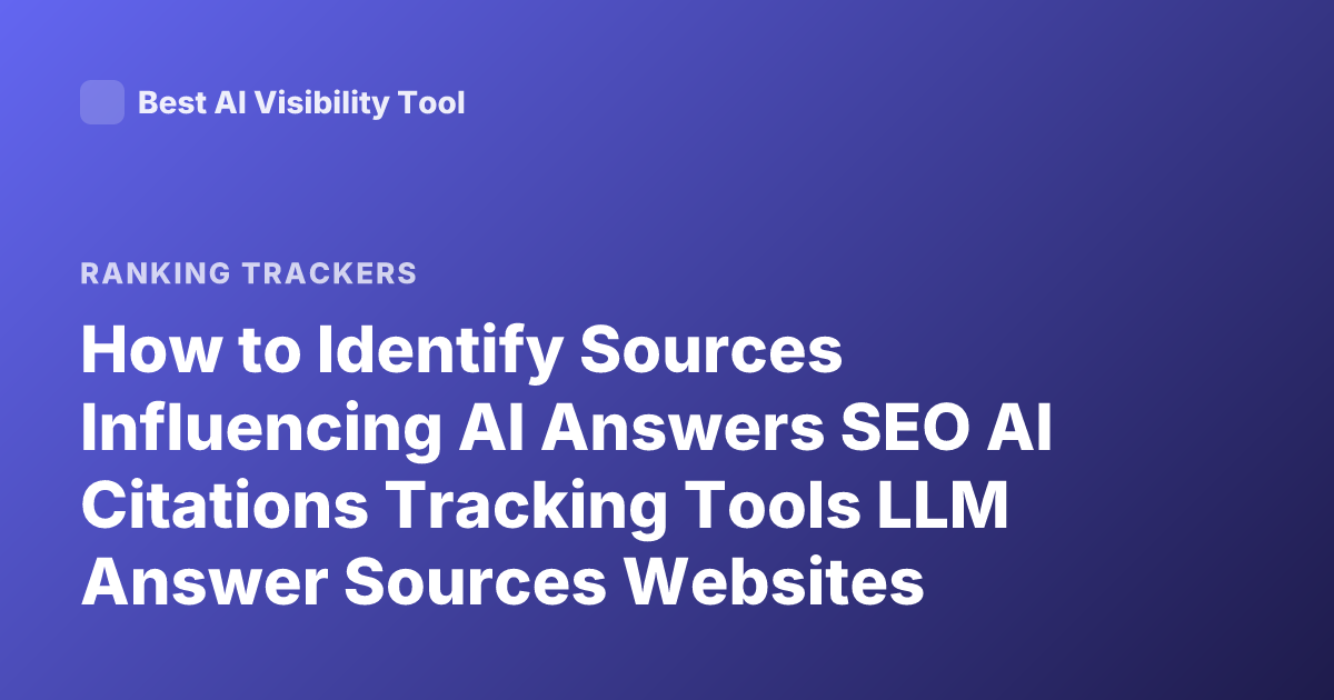 How to Identify Sources Influencing AI Answers SEO AI Citations Tracking Tools LLM Answer Sources Websites Influencing LLM Responses