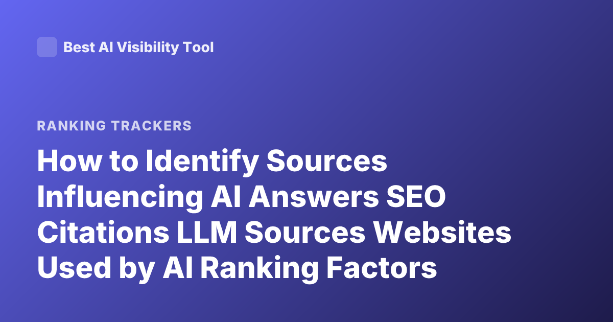 How to Identify Sources Influencing AI Answers SEO Citations LLM Sources Websites Used by AI Ranking Factors