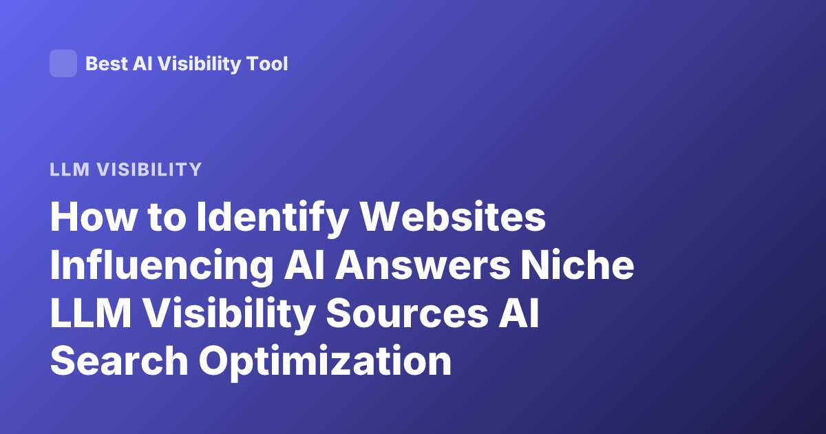 How to Identify Websites Influencing AI Answers Niche LLM Visibility Sources AI Search Optimization